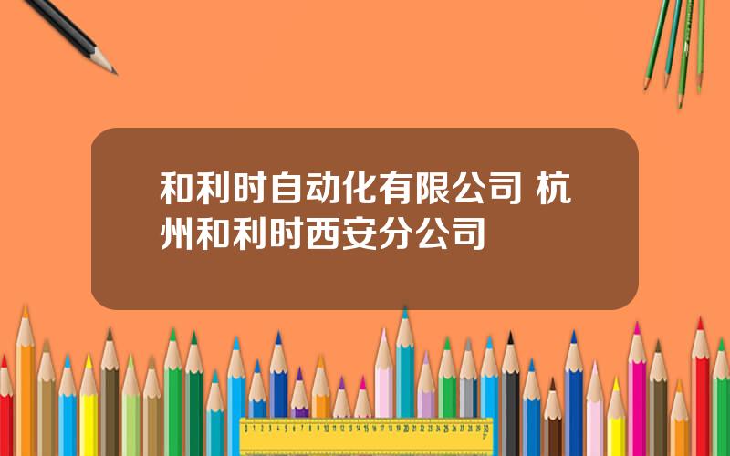 和利时自动化有限公司 杭州和利时西安分公司